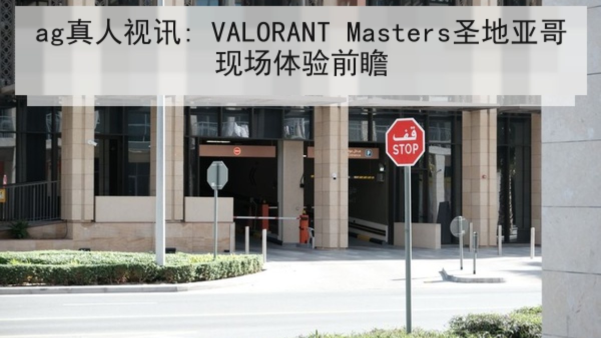 ag真人视讯: VALORANT Masters圣地亚哥现场体验前瞻