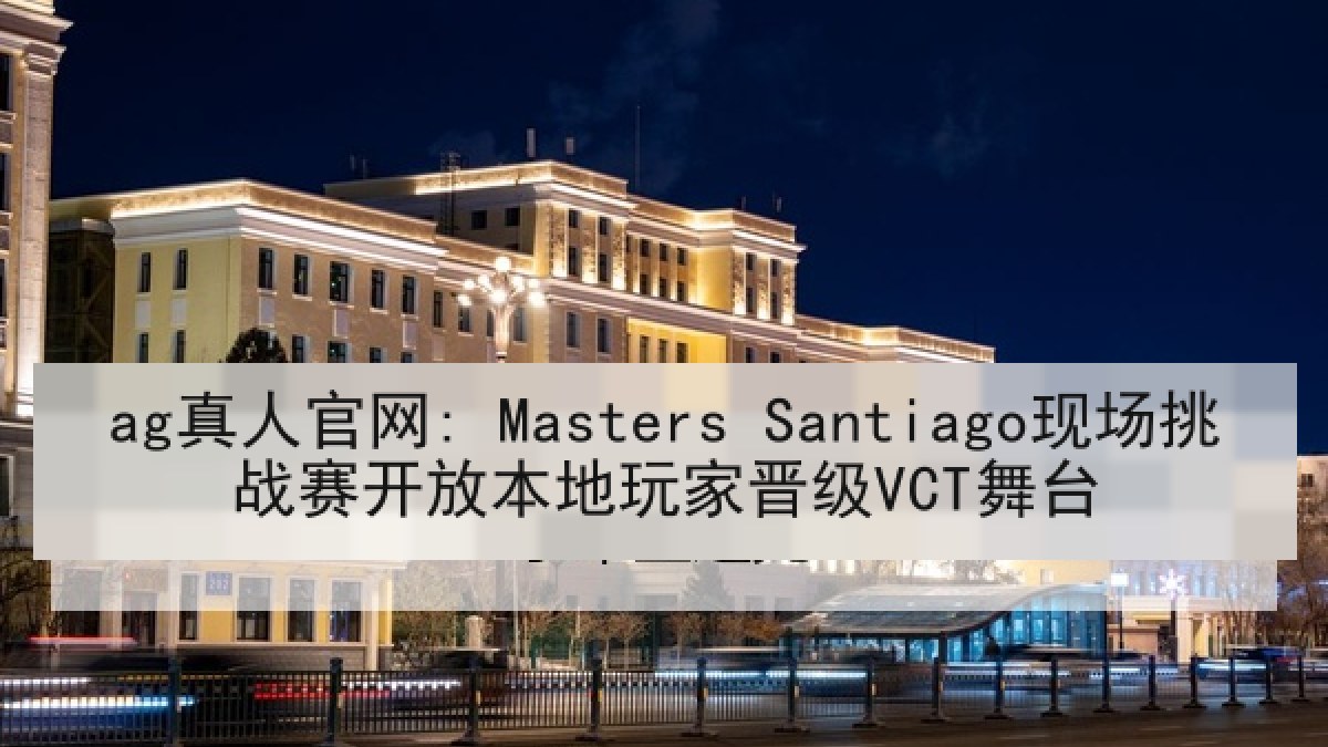 ag真人官网: Masters Santiago现场挑战赛开放本地玩家晋级VCT舞台