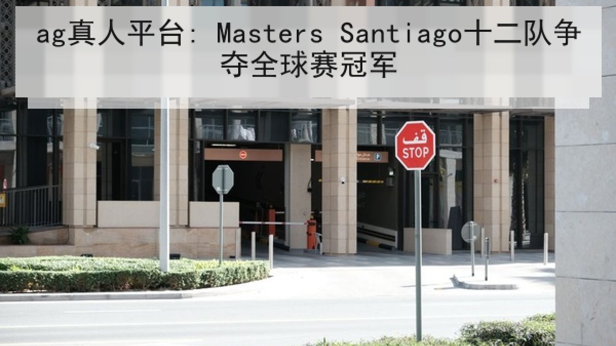 ag真人平台: Masters Santiago十二队争夺全球赛冠军
