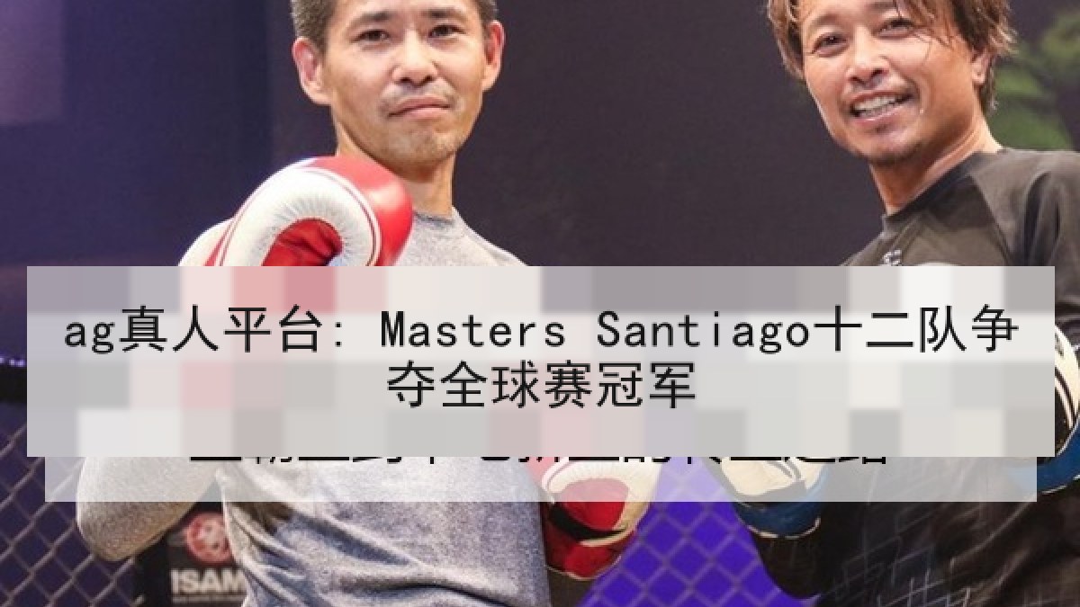 ag真人平台: Masters Santiago十二队争夺全球赛冠军