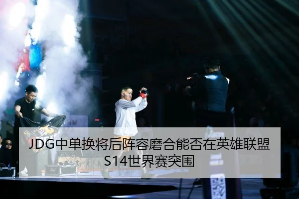 JDG中单换将后阵容磨合能否在英雄联盟S14世界赛突围