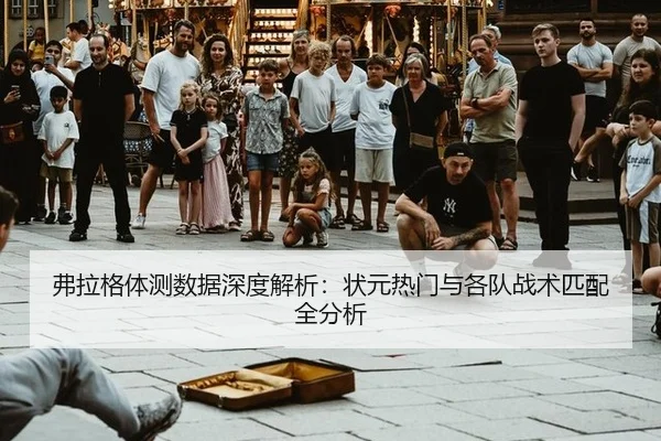 弗拉格体测数据深度解析：状元热门与各队战术匹配全分析