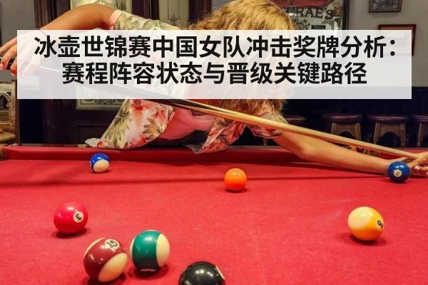 冰壶世锦赛中国女队冲击奖牌分析：赛程阵容状态与晋级关键路径