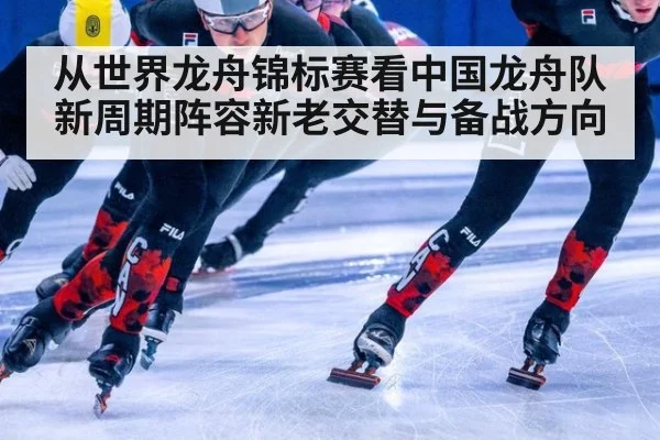 从世界龙舟锦标赛看中国龙舟队新周期阵容新老交替与备战方向