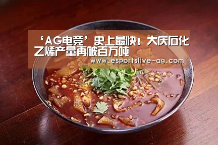 ‘AG电竞’史上最快!大庆石化乙烯产量再破百万吨(图2) AG电竞