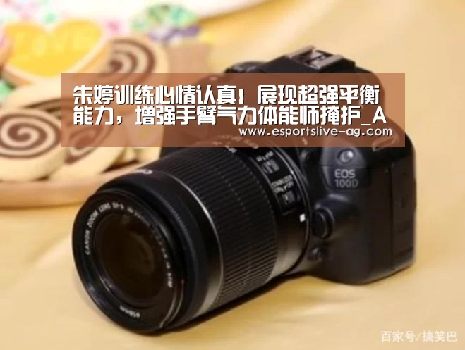 朱婷训练心情认真！展现超强平衡能力，增强手臂气力体能师掩护_AG入口