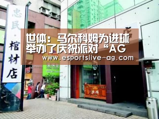 世体：马尔科姆为进球举办了庆祝派对“AG